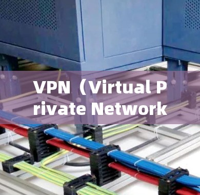 VPN（Virtual Private Network，VPN）是一种通过网络协议连接到外部网络的软件，旨在隔离内部网络，保护用户数据不被第三方看到。以下是关于VPN连接程序的详细步骤说明