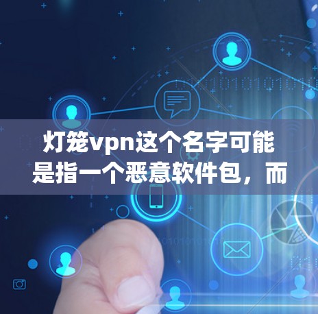 灯笼vpn这个名字可能是指一个恶意软件包，而不是一个网络服务。恶意软件包通常用于感染或恶意操作，导致系统崩溃或恶意行为