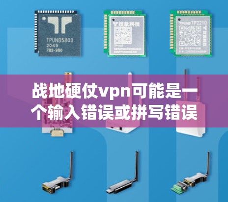 战地硬仗vpn可能是一个输入错误或拼写错误，可能是VPN（VPN）的意思。VPN全称是Virtual Private Network，用于在地盘或移动设备上连接到网络，提供加密通信和数据传输的服务