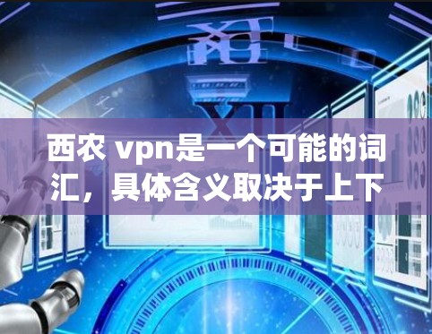 西农 vpn是一个可能的词汇,具体含义取决于上下文。以下是一些可能的解释 西农 vpn是一个可能的词汇,具体含义取决于上下文。以下是一些可能的解释