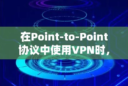 在Point-to-Point协议中使用VPN时，如果无法建立，可能是由于以下原因导致的