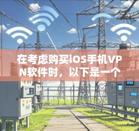 在考虑购买iOS手机VPN软件时，以下是一个结构化的总结，帮助您全面评估和选择适合的工具