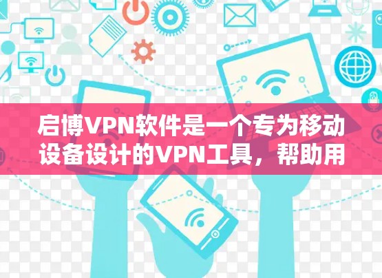 启博VPN软件是一个专为移动设备设计的VPN工具，帮助用户保护网络连接安全。以下是使用启博VPN软件的步骤