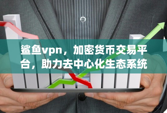 鲨鱼vpn，加密货币交易平台，助力去中心化生态系统发展