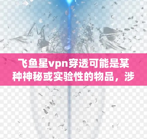 飞鱼星vpn穿透可能是某种神秘或实验性的物品，涉及飞鱼、星币等概念。以下是一些可能的解释和背景