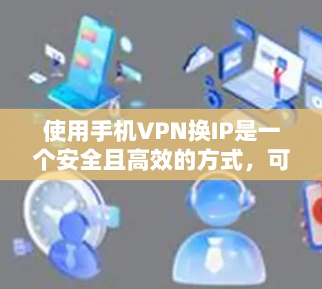 使用手机VPN换IP是一个安全且高效的方式，可以保护您的数据不被未经授权访问。以下是一个详细的步骤指南，帮助您顺利完成这个过程