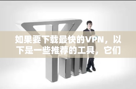如果要下载最快的VPN，以下是一些推荐的工具，它们在功能和性能上都表现出色