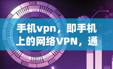 手机vpn，即手机上的网络VPN，通过加密技术在手机上保护数据安全。以下是使用手机vpn的基本步骤和注意事项