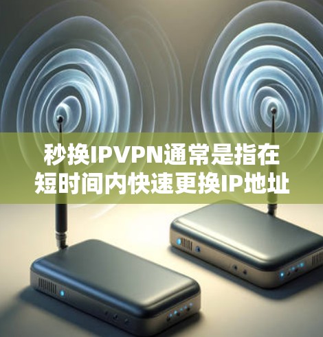秒换IPVPN通常是指在短时间内快速更换IP地址并使用VPN来远程访问互联网。以下是实现快速更换IPVPN的步骤和方法