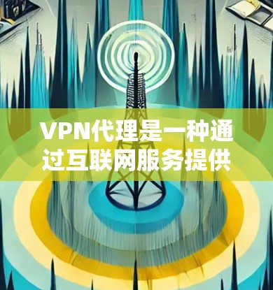 VPN代理是一种通过互联网服务提供商（如 Nord net、Cable TV、Cable TV China）来连接线下的VPN服务器，从而在线使用各种VPN服务。以下是对VPN代理的详细解答