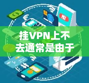 挂VPN上不去通常是由于多种原因导致的，包括配置问题、VPN服务故障、防火墙或路由器问题等。以下是逐步的解决方案