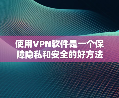 使用VPN软件是一个保障隐私和安全的好方法。以下是一个清晰的步骤指南