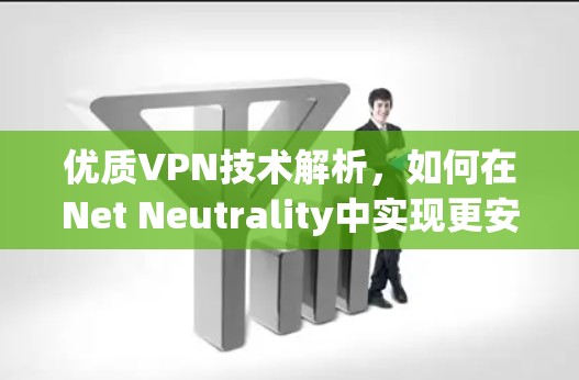 优质VPN技术解析，如何在Net Neutrality中实现更安全的通信