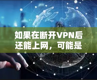 如果在断开VPN后还能上网，可能是由于设置错误或VPN服务器有特殊限制。以下是一些可能的解决步骤