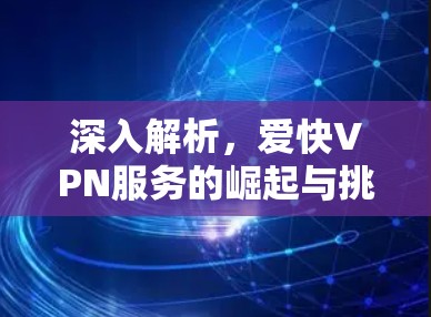 深入解析，爱快VPN服务的崛起与挑战