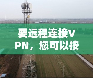 要远程连接VPN，您可以按照以下步骤操作