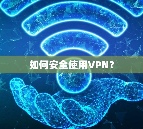 如何安全使用VPN? 如何安全使用VPN?