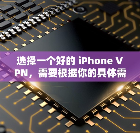 选择一个好的 iPhone VPN，需要根据你的具体需求来决定。以下是一些推荐的 iPhone VPN 平台及其特点，供你参考