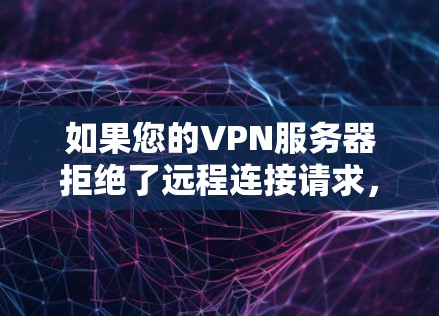 如果您的VPN服务器拒绝了远程连接请求，可能的原因包括以下几种情况