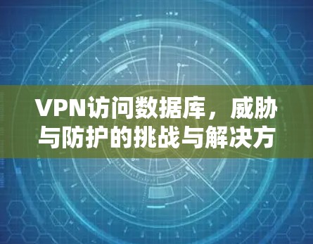 VPN访问数据库，威胁与防护的挑战与解决方案