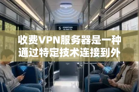 收费VPN服务器是一种通过特定技术连接到外部网络，提供远程访问功能的网络设备。以下是关于收费VPN服务器的详细分析