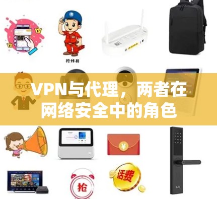 VPN与代理,两者在网络安全中的角色 VPN与代理,两者在网络安全中的角色