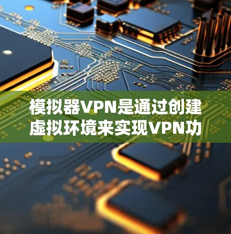 模拟器VPN是通过创建虚拟环境来实现VPN功能的设备，通过虚拟设备命令运行配置文件，以实现加密传输、身份验证等VPN功能。以下是模拟器VPN的详细步骤和内容