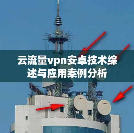 云流量vpn安卓技术综述与应用案例分析