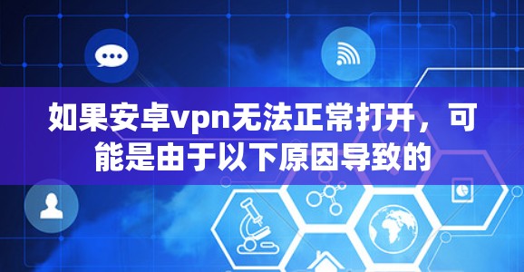 如果安卓vpn无法正常打开，可能是由于以下原因导致的