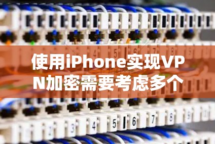使用iPhone实现VPN加密需要考虑多个因素,以下是对该问题的清晰总结和解决方案 使用iPhone实现VPN加密需要考虑多个因素,以下是对该问题的清晰总结和解决方案