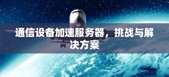 通信设备加速服务器，挑战与解决方案