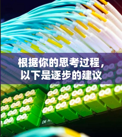 根据你的思考过程，以下是逐步的建议