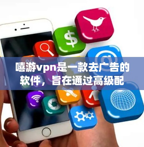 嘻游vpn是一款去广告的软件，旨在通过高级配置阻止广告服务器在网页上发送广告。以下是关于嘻游vpn的使用指南
