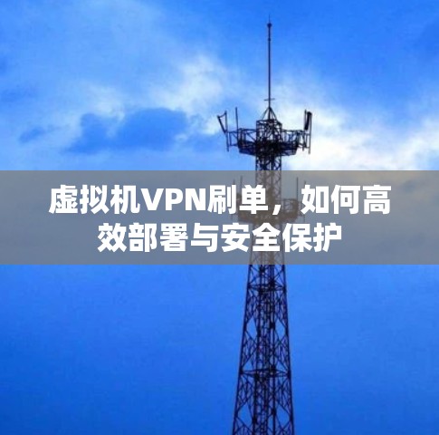 虚拟机VPN刷单,如何高效部署与安全保护 虚拟机VPN刷单,如何高效部署与安全保护