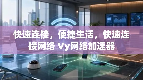 快速连接,便捷生活,快速连接网络 Vy网络加速器 快速连接,便捷生活,快速连接网络 Vy网络加速器