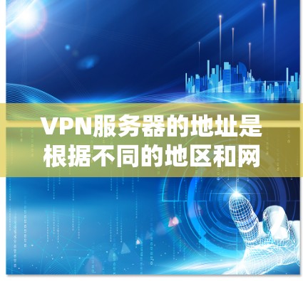 VPN服务器的地址是根据不同的地区和网络设备而变化的。以下是一些常见的 VPN 网站和服务器地址,供参考 VPN服务器的地址是根据不同的地区和网络设备而变化的。以下是一些常见的 VPN 网站和服务器地址,供参考