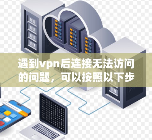 遇到vpn后连接无法访问的问题,可以按照以下步骤进行排查和解决 遇到vpn后连接无法访问的问题,可以按照以下步骤进行排查和解决