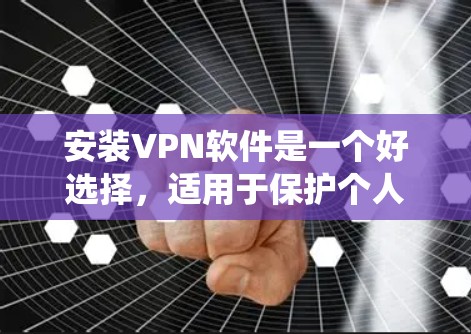安装VPN软件是一个好选择，适用于保护个人信息、绕过恶意网站或安全连接。以下是详细的步骤和建议