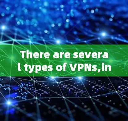 There are several types of VPNs,including: There are several types of VPNs,including: