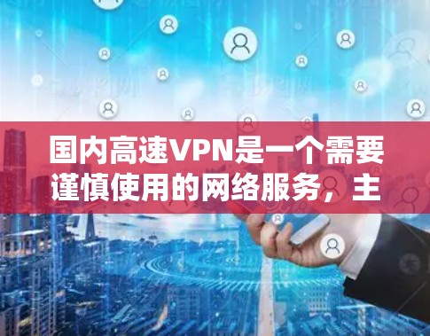 国内高速VPN是一个需要谨慎使用的网络服务，主要是通过加密技术来隐藏真实身份，让接收方以更高的速度和安全方式访问网络资源。以下是关于国内高速VPN的一些关键点和建议