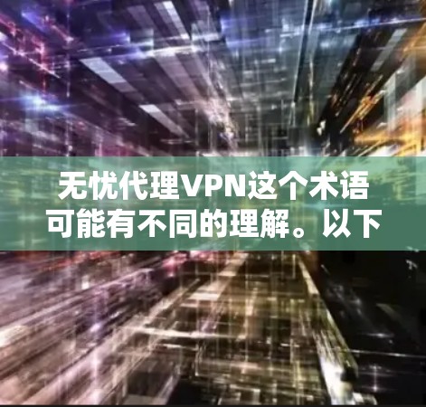 无忧代理VPN这个术语可能有不同的理解。以下是几种可能的解释和对应的解决方案