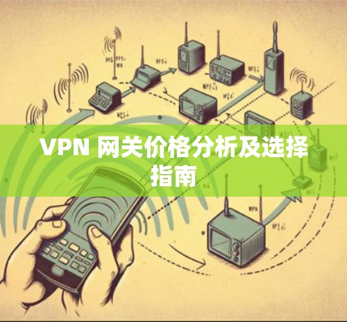 VPN 网关价格分析及选择指南 VPN 网关价格分析及选择指南