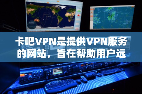 卡吧VPN是提供VPN服务的网站，旨在帮助用户远程访问网络资源，如互联网、手机、电脑等。它通过加密技术和安全算法，提供安全和可靠的网络访问体验