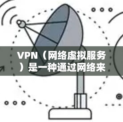 VPN（网络虚拟服务）是一种通过网络来实现虚拟连接的技术，允许用户在没有实际网络连接的情况下，通过网络服务来实现与外部服务器或设备之间的连接。以下是关于VPN网络服务模式的详细介绍