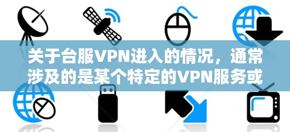 关于台服VPN进入的情况，通常涉及的是某个特定的VPN服务或平台被允许进入特定的网络环境。以下是一些可能的情况和应对措施
