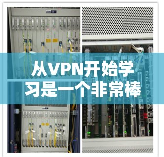 从VPN开始学习是一个非常棒的选择，它不仅能够增强你的网络体验，还能帮助你提升网络技能和应对网络安全威胁。以下是一个分步指南，帮助你全面掌握VPN的知识和技巧