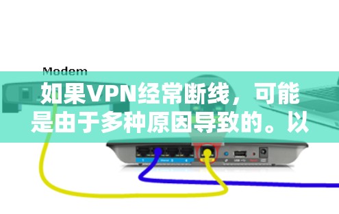 如果VPN经常断线，可能是由于多种原因导致的。以下是一些可能的原因和解决方法