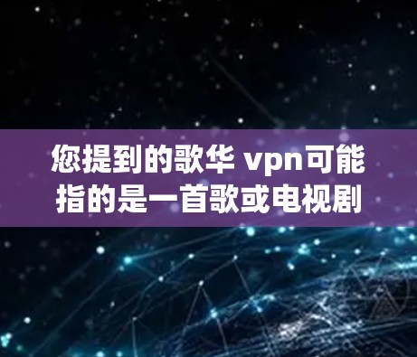 您提到的歌华 vpn可能指的是一首歌或电视剧的名称或相关信息。以下是一些可能的解释
