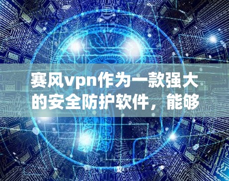 赛风vpn作为一款强大的安全防护软件，能够有效预防恶意软件和网络攻击。为了确保其安全性和高效性，可以从以下几个方面进行管理
