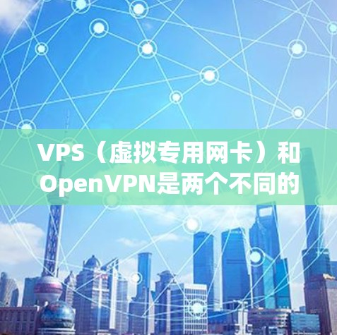 VPS（虚拟专用网卡）和OpenVPN是两个不同的技术领域，它们的结合可以在特定情况下使用。以下是一些关于如何在VPS上使用OpenVPN的步骤，以及一些基本的配置信息